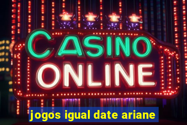 jogos igual date ariane